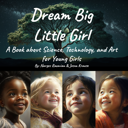 Dream Big, Little Girl: A Book about Science, Technology, and Art for Young Girls